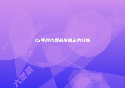 15年的六堡茶价格走势分析