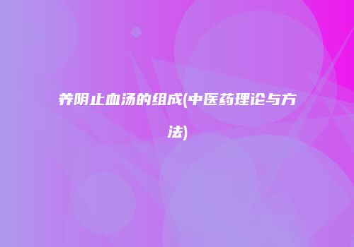 养阴止血汤的组成(中医药理论与方法)