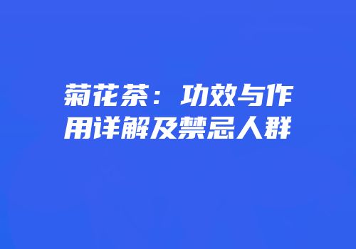 菊花茶：功效与作用详解及禁忌人群
