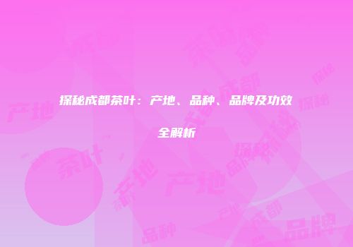 探秘成都茶叶：产地、品种、品牌及功效全解析