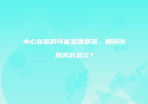 小心你喝的可能是香精茶，如何辨别真假茶饮？