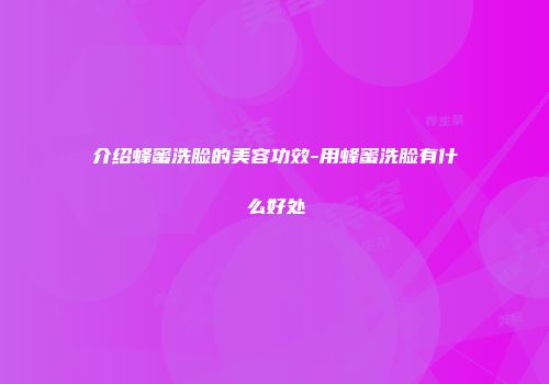 介绍蜂蜜洗脸的美容功效-用蜂蜜洗脸有什么好处
