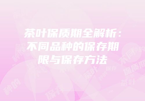 茶叶保质期全解析：不同品种的保存期限与保存方法