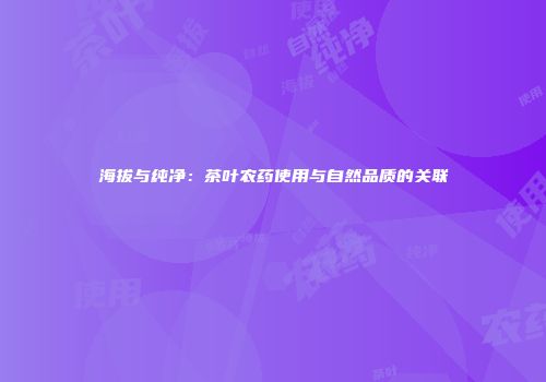 海拔与纯净：茶叶农药使用与自然品质的关联