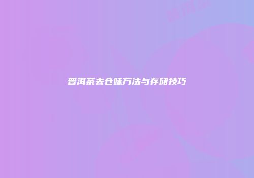 普洱茶去仓味方法与存储技巧