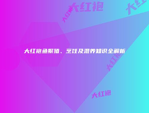大红袍鱼繁殖、烹饪及混养知识全解析
