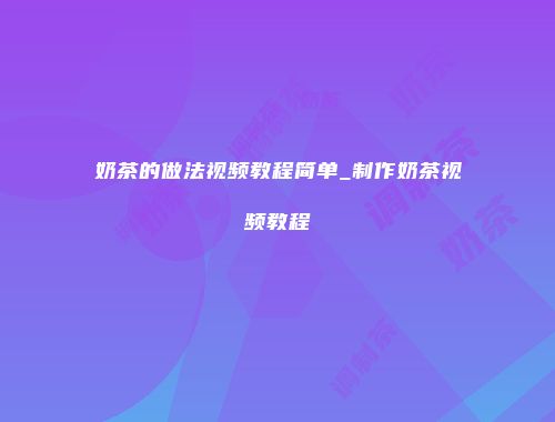 奶茶的做法视频教程简单_制作奶茶视频教程