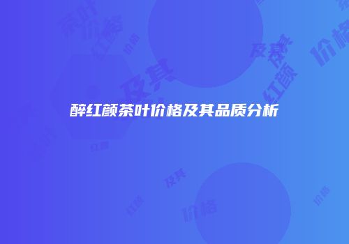 醉红颜茶叶价格及其品质分析