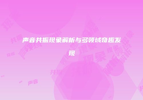 声音共振现象解析与多领域奇趣发现