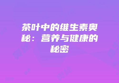 茶叶中的维生素奥秘：营养与健康的秘密