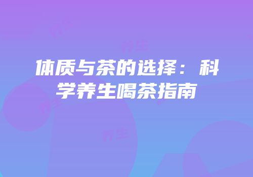 体质与茶的选择：科学养生喝茶指南