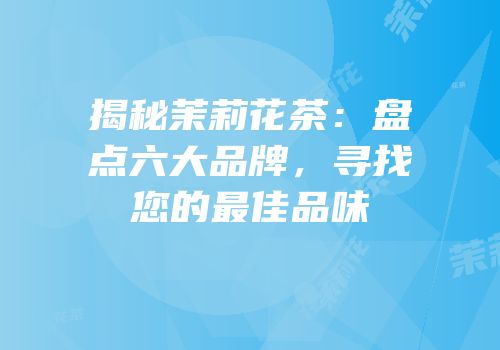 揭秘茉莉花茶：盘点六大品牌，寻找您的最佳品味