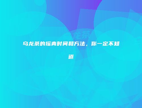 乌龙茶的摇青时间和方法，你一定不知道