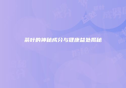 茶叶的神秘成分与健康益处揭秘