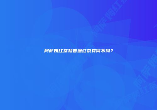 阿萨姆红茶和普通红茶有何不同？