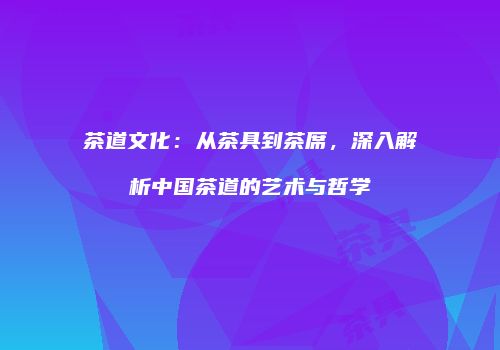 茶道文化：从茶具到茶席，深入解析中国茶道的艺术与哲学
