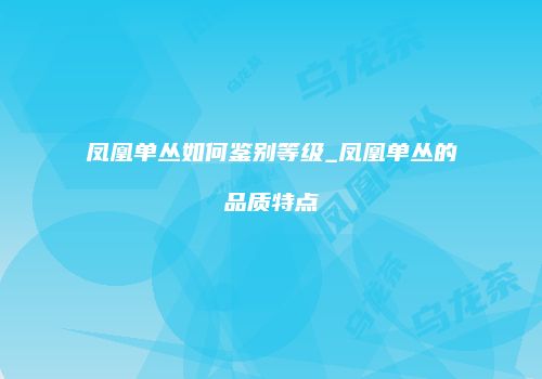 凤凰单丛如何鉴别等级_凤凰单丛的品质特点