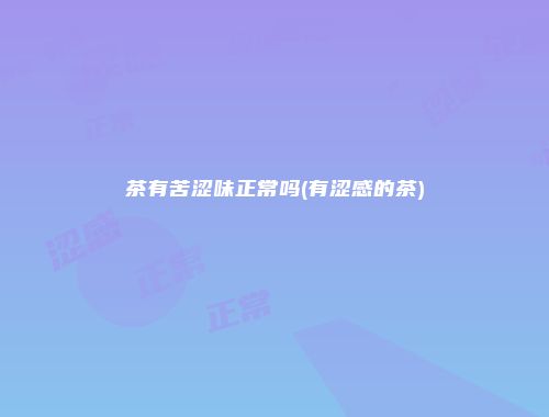茶有苦涩味正常吗(有涩感的茶)