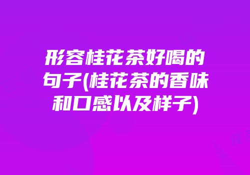形容桂花茶好喝的句子(桂花茶的香味和口感以及样子)