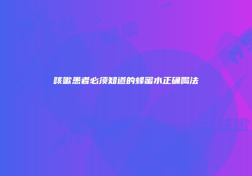 咳嗽患者必须知道的蜂蜜水正确喝法
