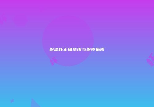 保温杯正确使用与保养指南