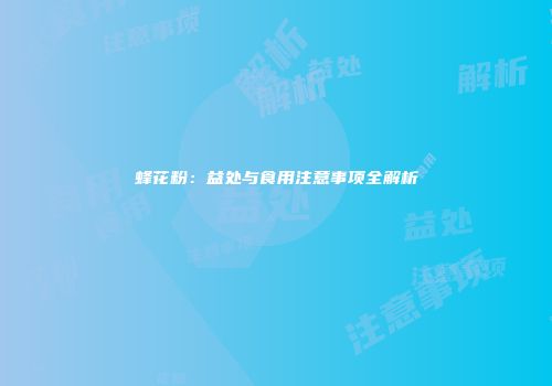 蜂花粉：益处与食用注意事项全解析