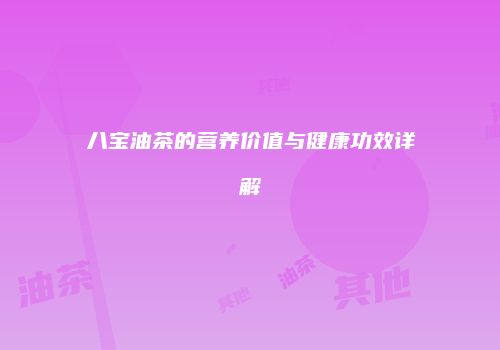 八宝油茶的营养价值与健康功效详解