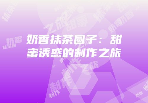 奶香抹茶圆子：甜蜜诱惑的制作之旅