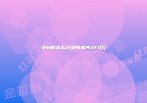 金骏眉怎么泡(金骏眉冲泡几次)