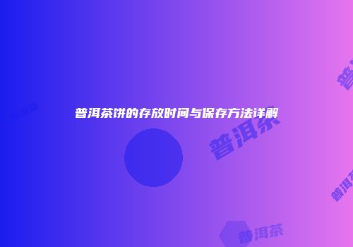普洱茶饼的存放时间与保存方法详解