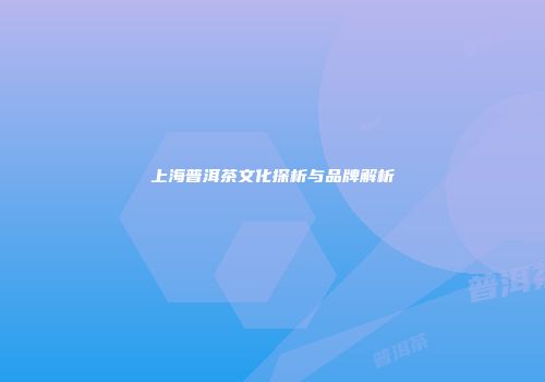 上海普洱茶文化探析与品牌解析