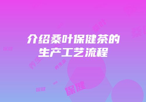 介绍桑叶保健茶的生产工艺流程