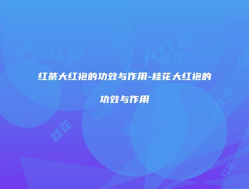 红茶大红袍的功效与作用-桂花大红袍的功效与作用