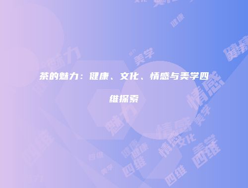 茶的魅力：健康、文化、情感与美学四维探索