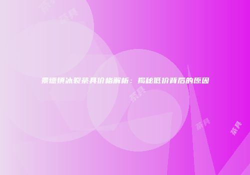 景德镇冰裂茶具价格解析：揭秘低价背后的原因