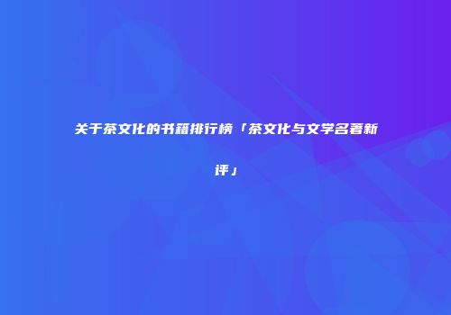 关于茶文化的书籍排行榜「茶文化与文学名著新评」