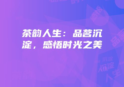茶韵人生：品茗沉淀，感悟时光之美
