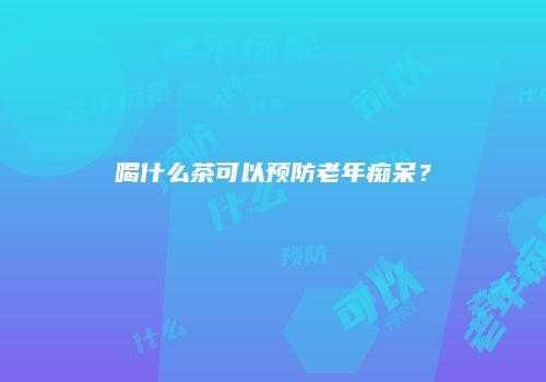 喝什么茶可以预防老年痴呆？