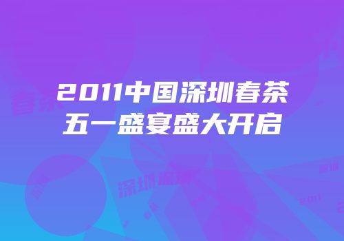 2011中国深圳春茶五一盛宴盛大开启