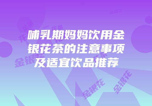 哺乳期妈妈饮用金银花茶的注意事项及适宜饮品推荐