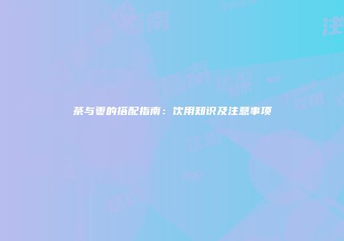 茶与枣的搭配指南：饮用知识及注意事项