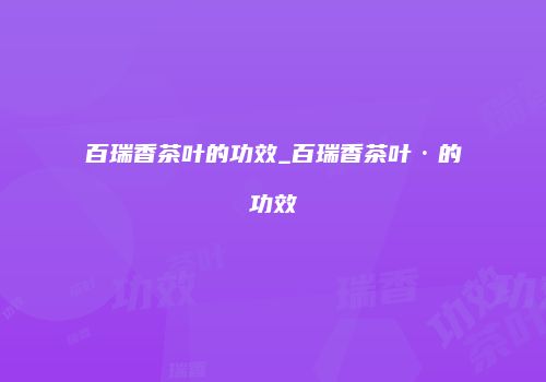 百瑞香茶叶的功效_百瑞香茶叶·的功效