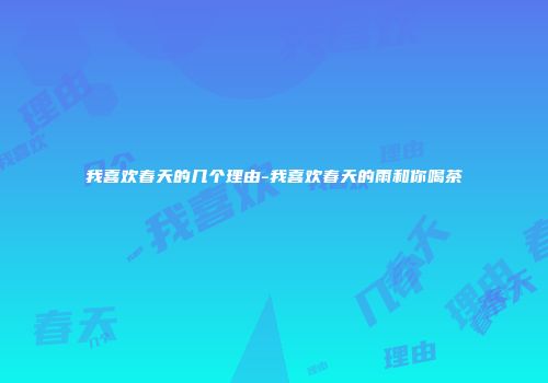 我喜欢春天的几个理由-我喜欢春天的雨和你喝茶