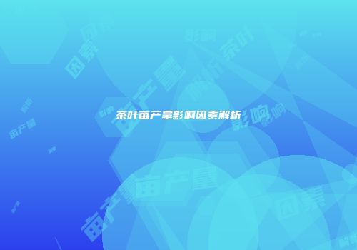 茶叶亩产量影响因素解析