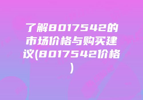 了解8017542的市场价格与购买建议(8017542价格)