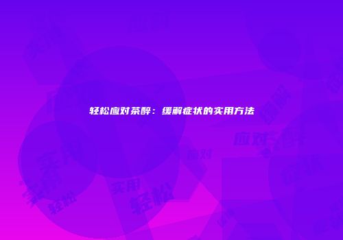 轻松应对茶醉：缓解症状的实用方法