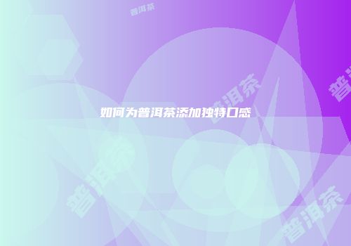 如何为普洱茶添加独特口感