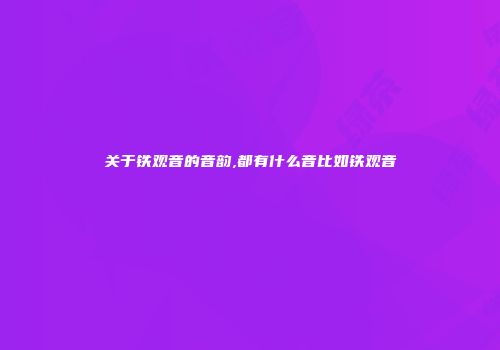 关于铁观音的音韵,都有什么音比如铁观音