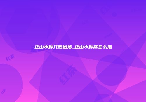 正山小种几秒出汤_正山小种茶怎么泡