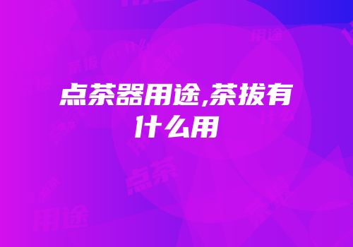 点茶器用途,茶拔有什么用